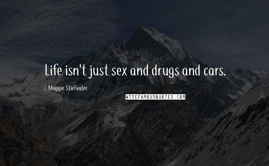 Maggie Stiefvater Quotes: Life isn't just sex and drugs and cars.