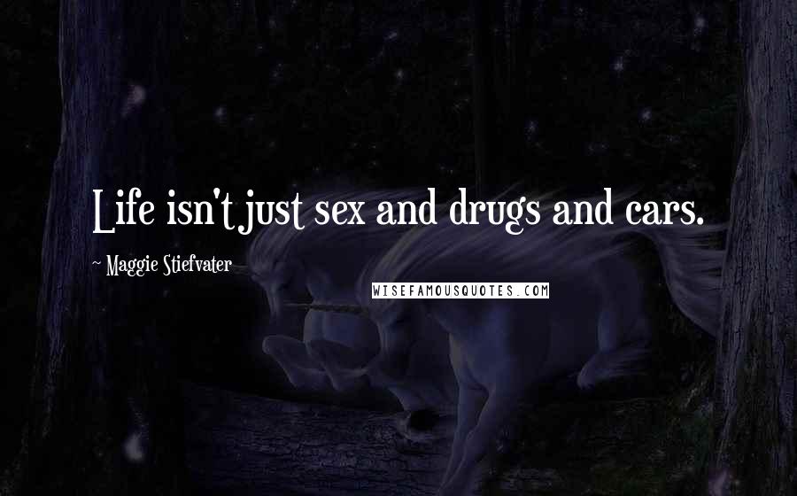 Maggie Stiefvater Quotes: Life isn't just sex and drugs and cars.