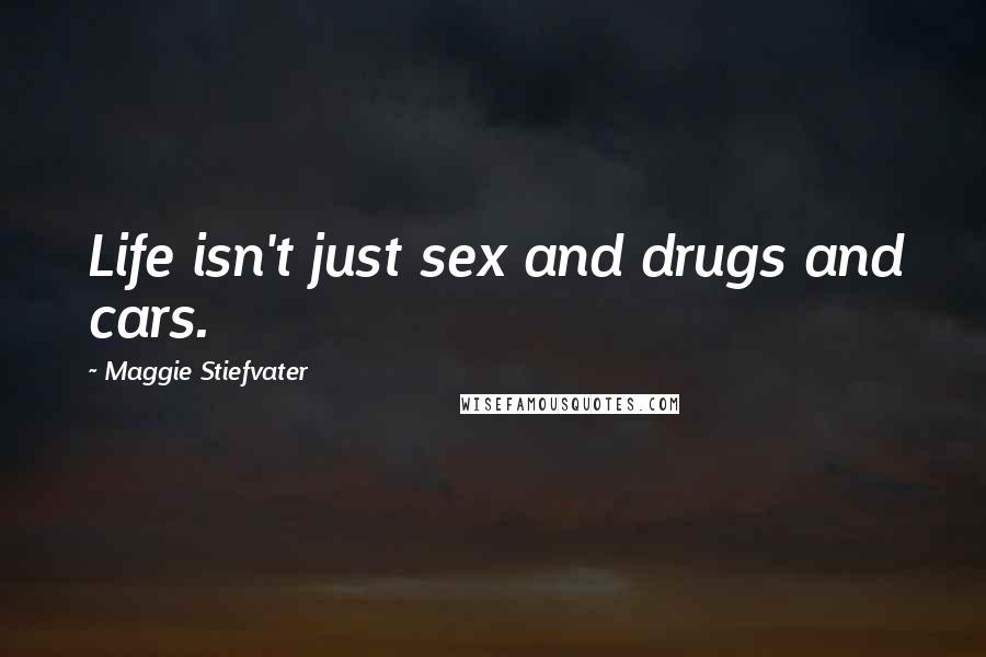 Maggie Stiefvater Quotes: Life isn't just sex and drugs and cars.