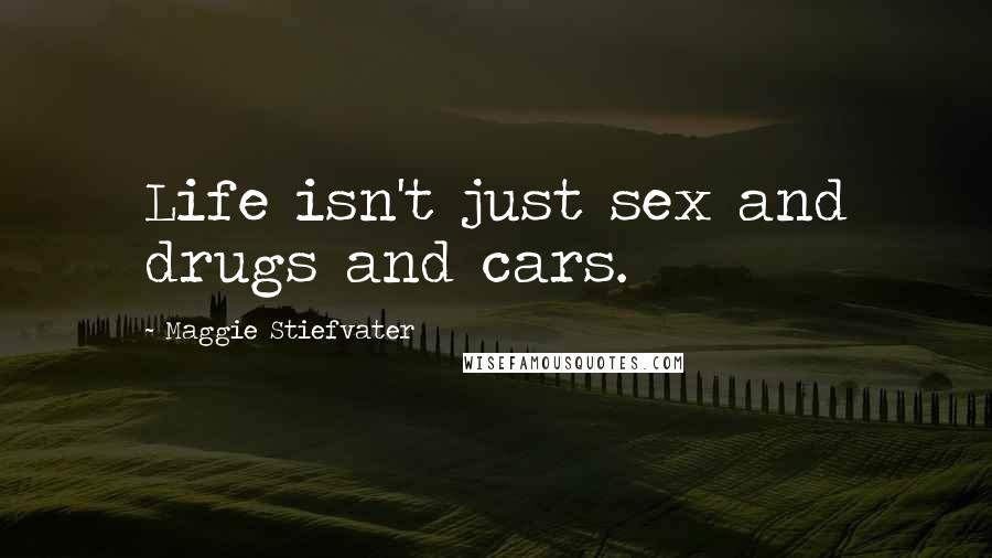 Maggie Stiefvater Quotes: Life isn't just sex and drugs and cars.