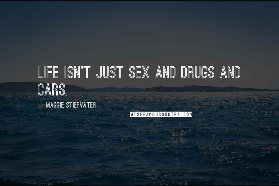 Maggie Stiefvater Quotes: Life isn't just sex and drugs and cars.