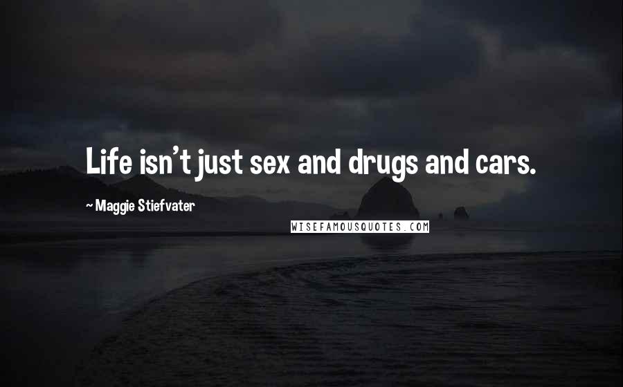 Maggie Stiefvater Quotes: Life isn't just sex and drugs and cars.