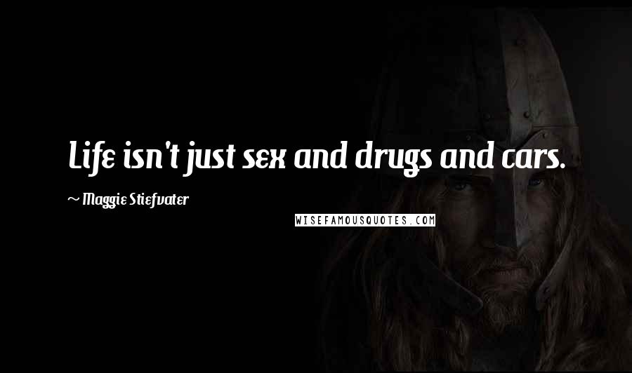 Maggie Stiefvater Quotes: Life isn't just sex and drugs and cars.