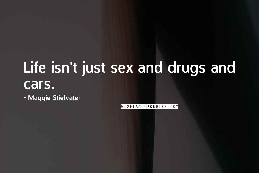 Maggie Stiefvater Quotes: Life isn't just sex and drugs and cars.