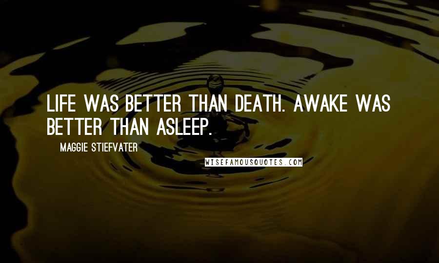 Maggie Stiefvater Quotes: Life was better than death. Awake was better than asleep.