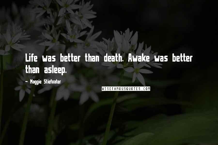 Maggie Stiefvater Quotes: Life was better than death. Awake was better than asleep.
