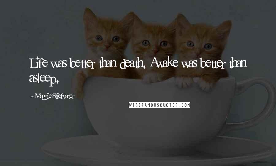 Maggie Stiefvater Quotes: Life was better than death. Awake was better than asleep.