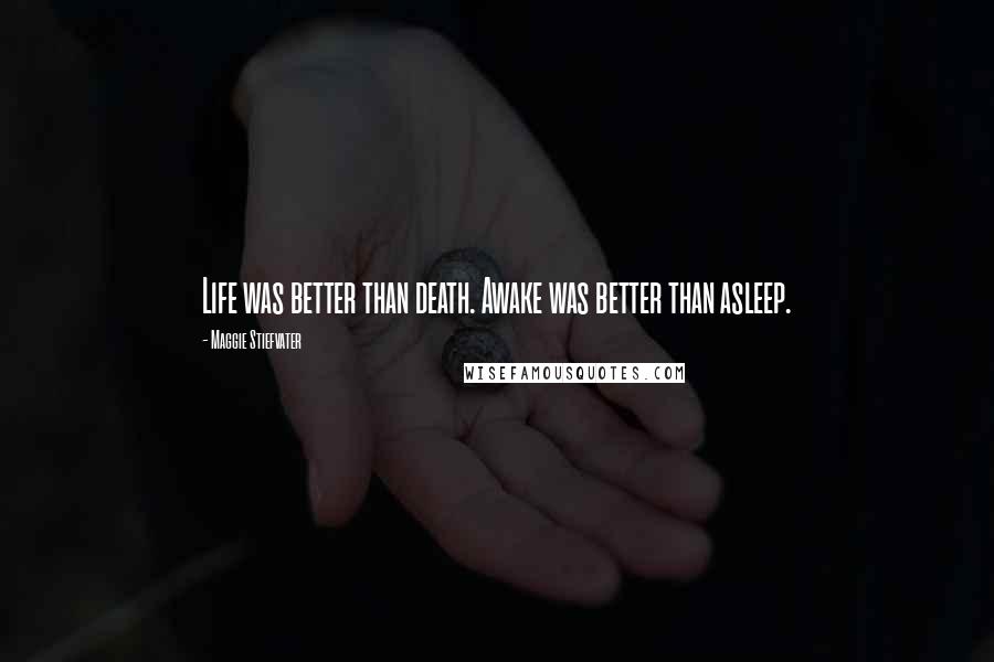 Maggie Stiefvater Quotes: Life was better than death. Awake was better than asleep.