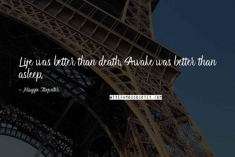 Maggie Stiefvater Quotes: Life was better than death. Awake was better than asleep.