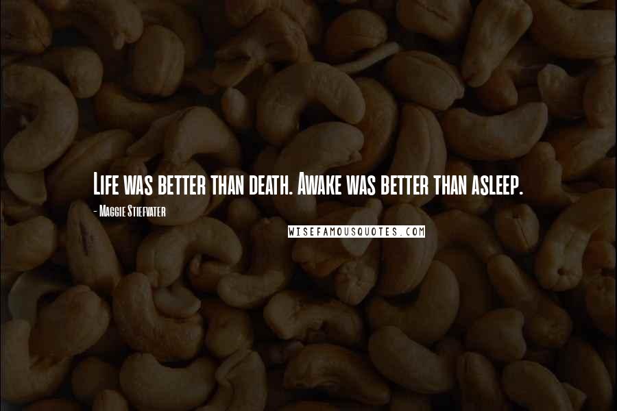 Maggie Stiefvater Quotes: Life was better than death. Awake was better than asleep.