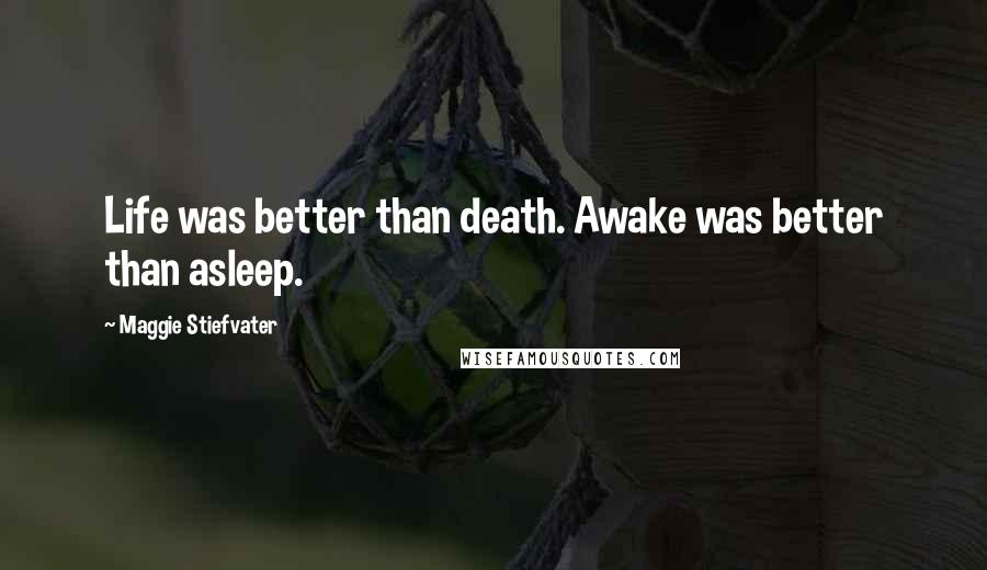 Maggie Stiefvater Quotes: Life was better than death. Awake was better than asleep.