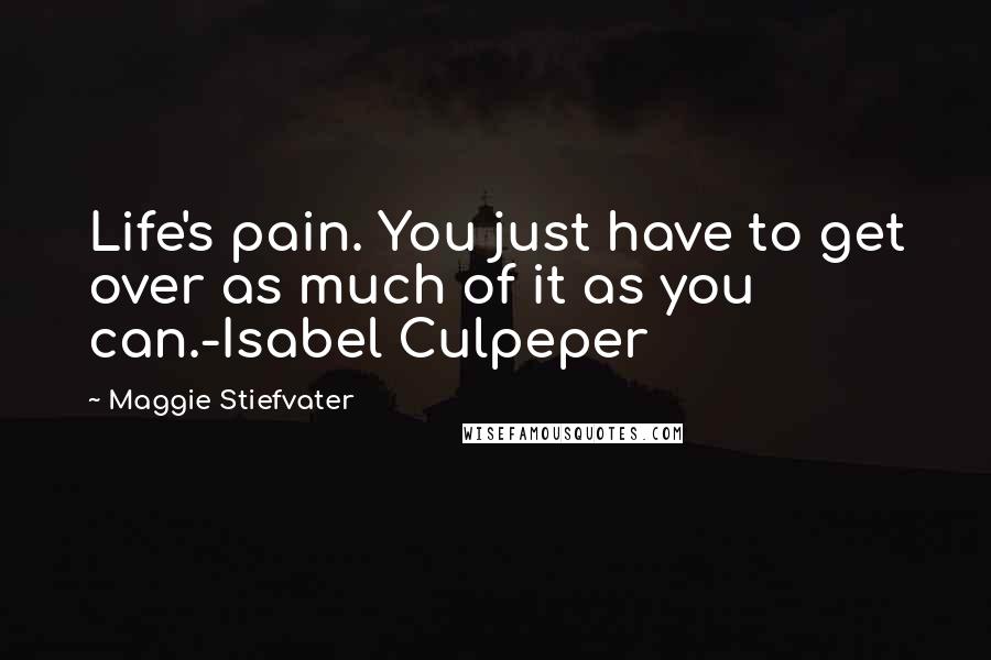 Maggie Stiefvater Quotes: Life's pain. You just have to get over as much of it as you can.-Isabel Culpeper