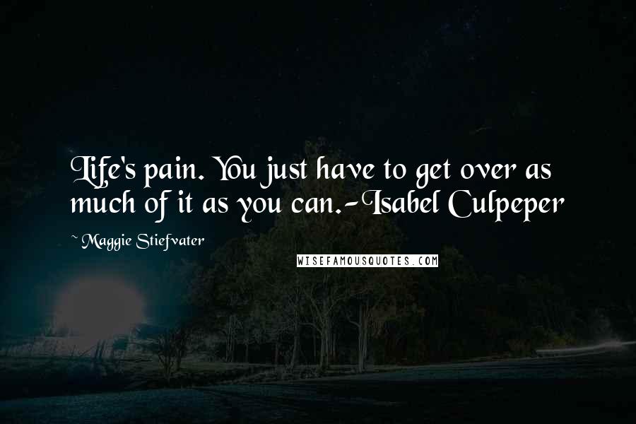 Maggie Stiefvater Quotes: Life's pain. You just have to get over as much of it as you can.-Isabel Culpeper