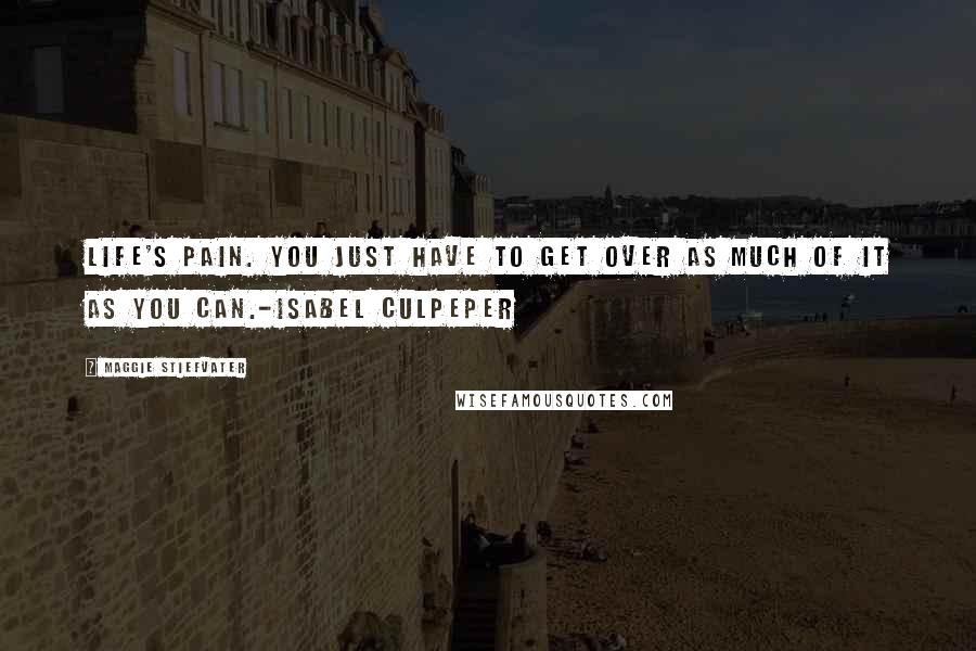 Maggie Stiefvater Quotes: Life's pain. You just have to get over as much of it as you can.-Isabel Culpeper