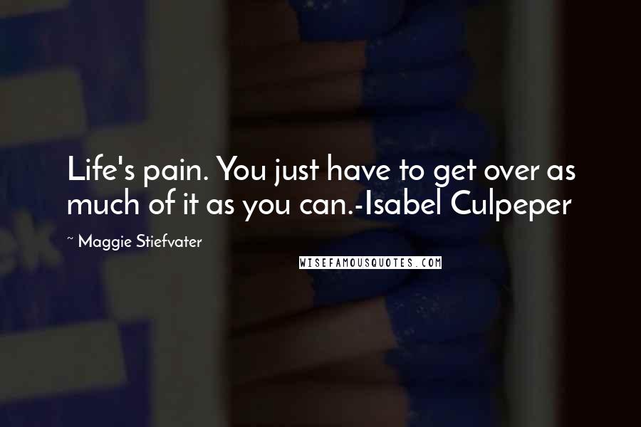 Maggie Stiefvater Quotes: Life's pain. You just have to get over as much of it as you can.-Isabel Culpeper