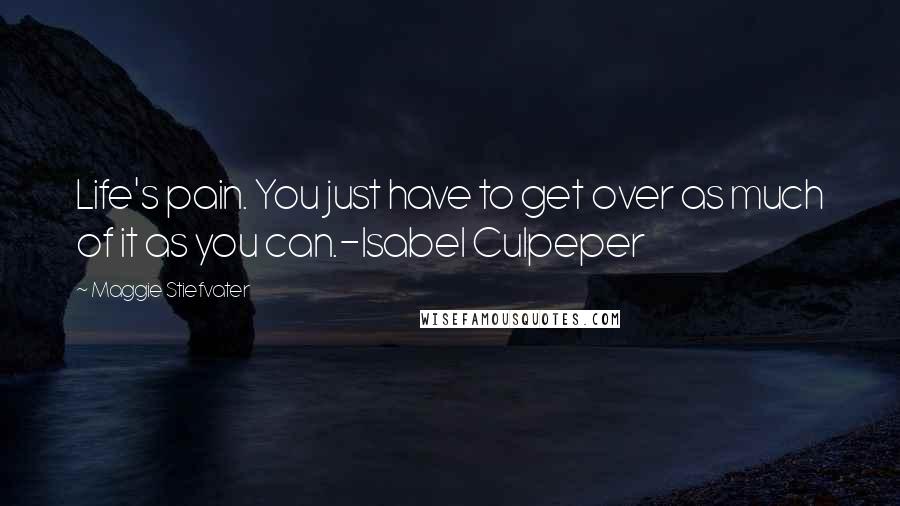 Maggie Stiefvater Quotes: Life's pain. You just have to get over as much of it as you can.-Isabel Culpeper