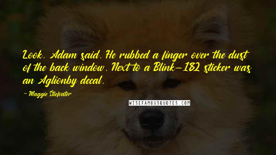 Maggie Stiefvater Quotes: Look, Adam said. He rubbed a finger over the dust of the back window. Next to a Blink-182 sticker was an Aglionby decal.