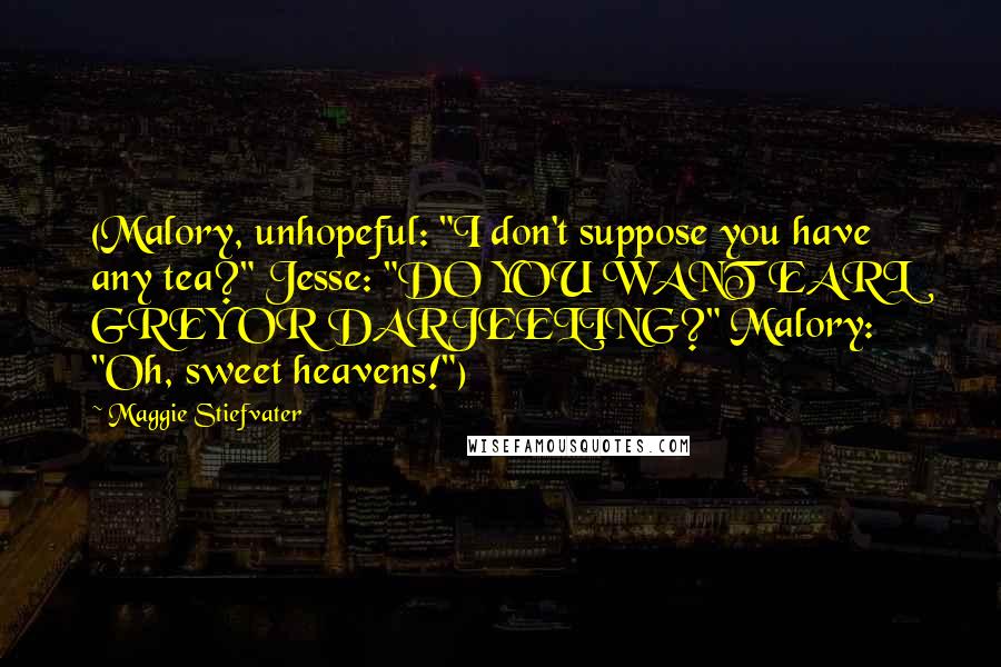 Maggie Stiefvater Quotes: (Malory, unhopeful: "I don't suppose you have any tea?" Jesse: "DO YOU WANT EARL GREY OR DARJEELING?" Malory: "Oh, sweet heavens!")