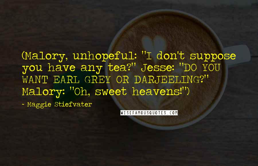 Maggie Stiefvater Quotes: (Malory, unhopeful: "I don't suppose you have any tea?" Jesse: "DO YOU WANT EARL GREY OR DARJEELING?" Malory: "Oh, sweet heavens!")