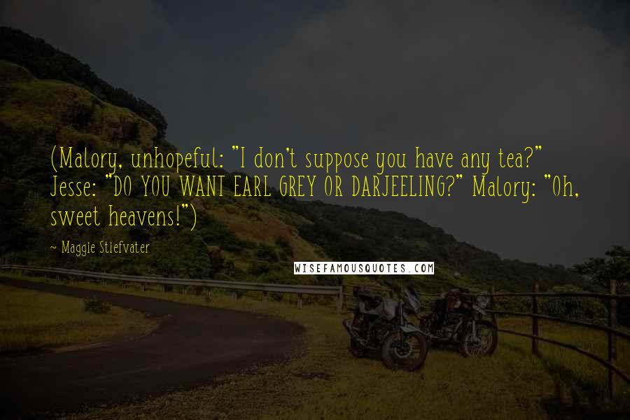 Maggie Stiefvater Quotes: (Malory, unhopeful: "I don't suppose you have any tea?" Jesse: "DO YOU WANT EARL GREY OR DARJEELING?" Malory: "Oh, sweet heavens!")