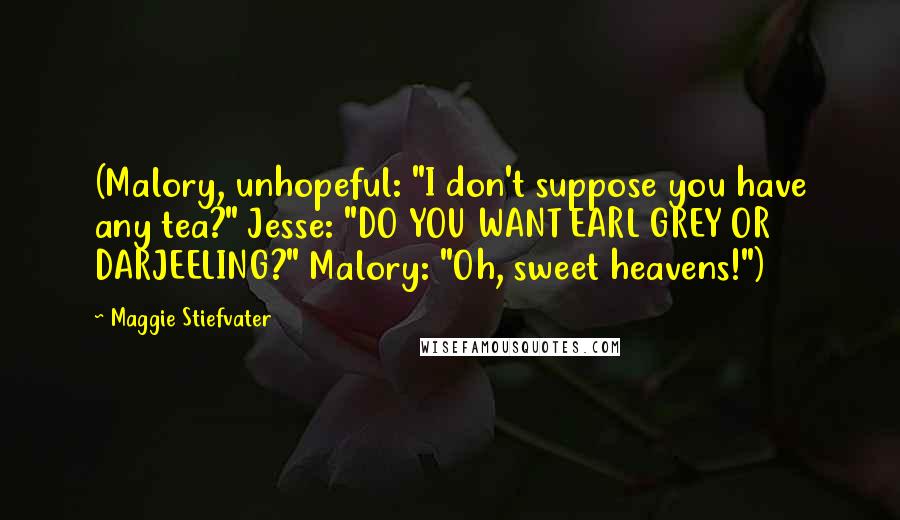 Maggie Stiefvater Quotes: (Malory, unhopeful: "I don't suppose you have any tea?" Jesse: "DO YOU WANT EARL GREY OR DARJEELING?" Malory: "Oh, sweet heavens!")
