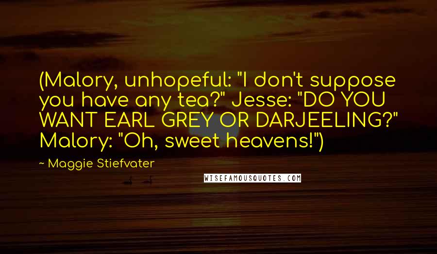 Maggie Stiefvater Quotes: (Malory, unhopeful: "I don't suppose you have any tea?" Jesse: "DO YOU WANT EARL GREY OR DARJEELING?" Malory: "Oh, sweet heavens!")