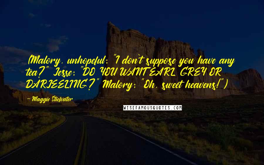 Maggie Stiefvater Quotes: (Malory, unhopeful: "I don't suppose you have any tea?" Jesse: "DO YOU WANT EARL GREY OR DARJEELING?" Malory: "Oh, sweet heavens!")