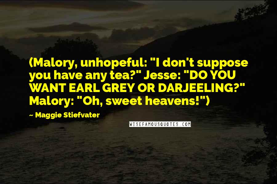 Maggie Stiefvater Quotes: (Malory, unhopeful: "I don't suppose you have any tea?" Jesse: "DO YOU WANT EARL GREY OR DARJEELING?" Malory: "Oh, sweet heavens!")