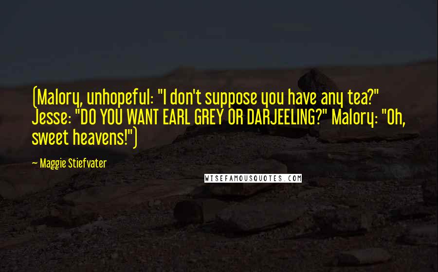 Maggie Stiefvater Quotes: (Malory, unhopeful: "I don't suppose you have any tea?" Jesse: "DO YOU WANT EARL GREY OR DARJEELING?" Malory: "Oh, sweet heavens!")