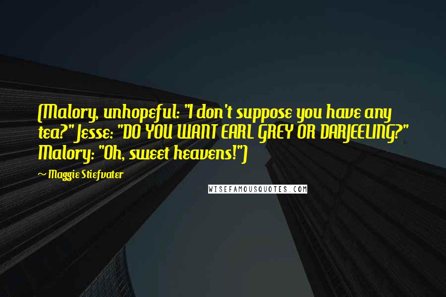 Maggie Stiefvater Quotes: (Malory, unhopeful: "I don't suppose you have any tea?" Jesse: "DO YOU WANT EARL GREY OR DARJEELING?" Malory: "Oh, sweet heavens!")