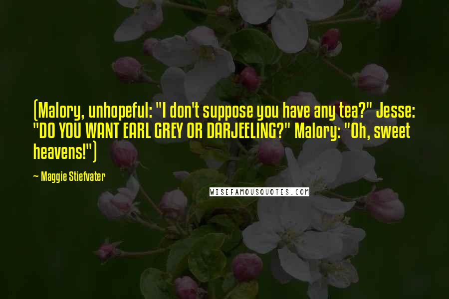 Maggie Stiefvater Quotes: (Malory, unhopeful: "I don't suppose you have any tea?" Jesse: "DO YOU WANT EARL GREY OR DARJEELING?" Malory: "Oh, sweet heavens!")