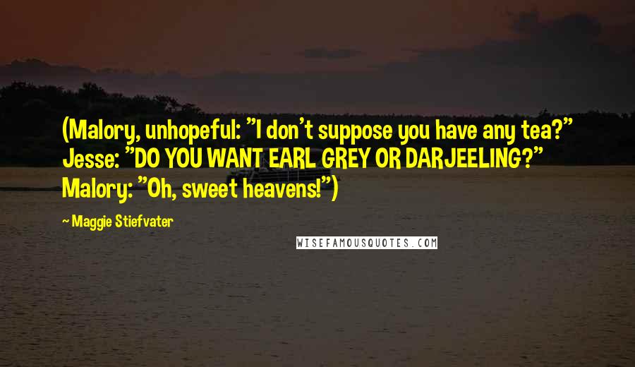 Maggie Stiefvater Quotes: (Malory, unhopeful: "I don't suppose you have any tea?" Jesse: "DO YOU WANT EARL GREY OR DARJEELING?" Malory: "Oh, sweet heavens!")