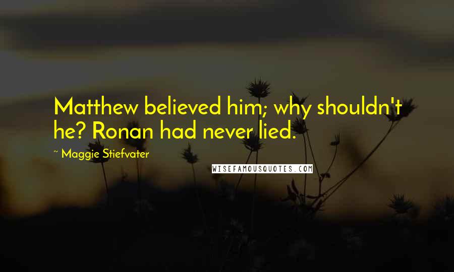 Maggie Stiefvater Quotes: Matthew believed him; why shouldn't he? Ronan had never lied.