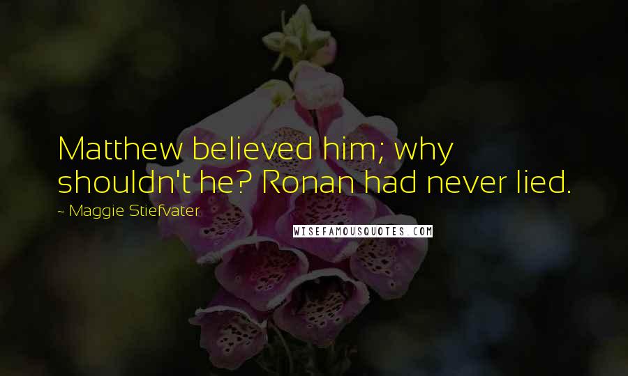 Maggie Stiefvater Quotes: Matthew believed him; why shouldn't he? Ronan had never lied.