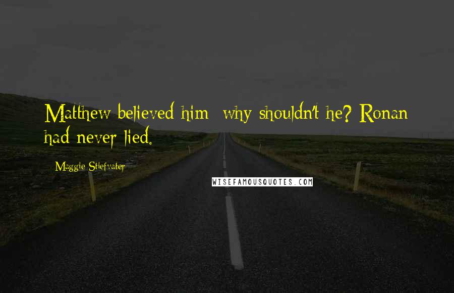 Maggie Stiefvater Quotes: Matthew believed him; why shouldn't he? Ronan had never lied.