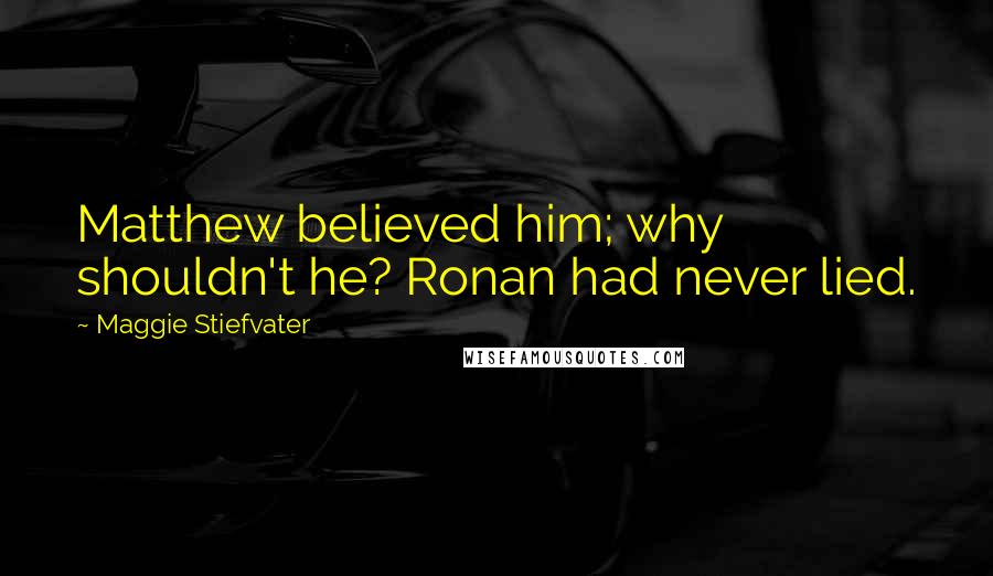 Maggie Stiefvater Quotes: Matthew believed him; why shouldn't he? Ronan had never lied.