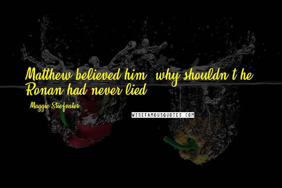 Maggie Stiefvater Quotes: Matthew believed him; why shouldn't he? Ronan had never lied.