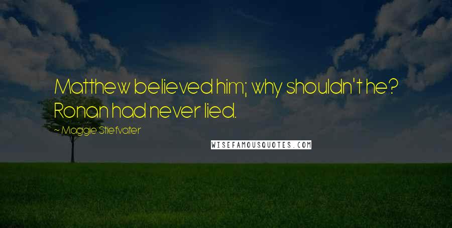 Maggie Stiefvater Quotes: Matthew believed him; why shouldn't he? Ronan had never lied.