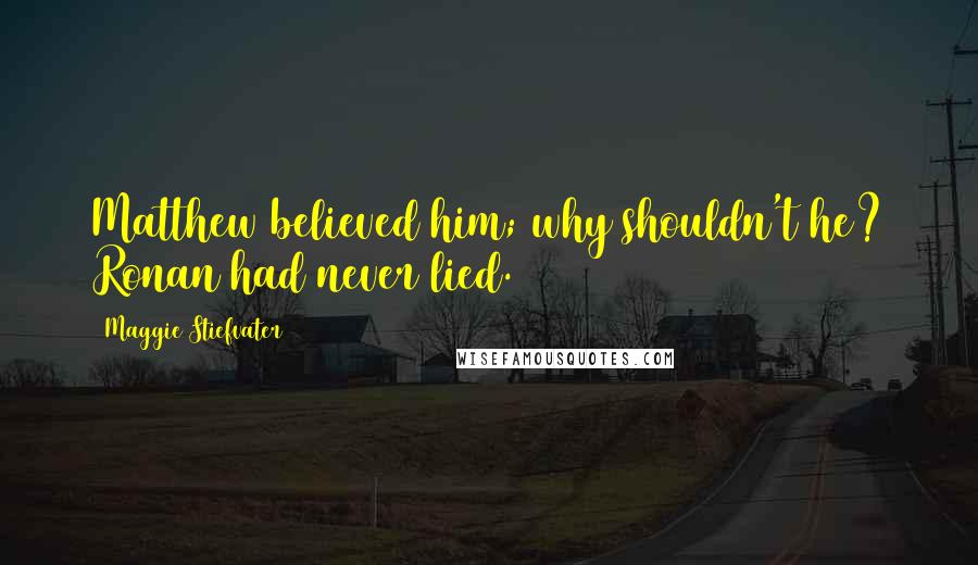 Maggie Stiefvater Quotes: Matthew believed him; why shouldn't he? Ronan had never lied.