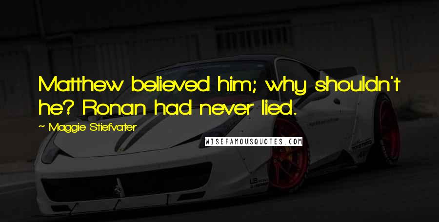 Maggie Stiefvater Quotes: Matthew believed him; why shouldn't he? Ronan had never lied.