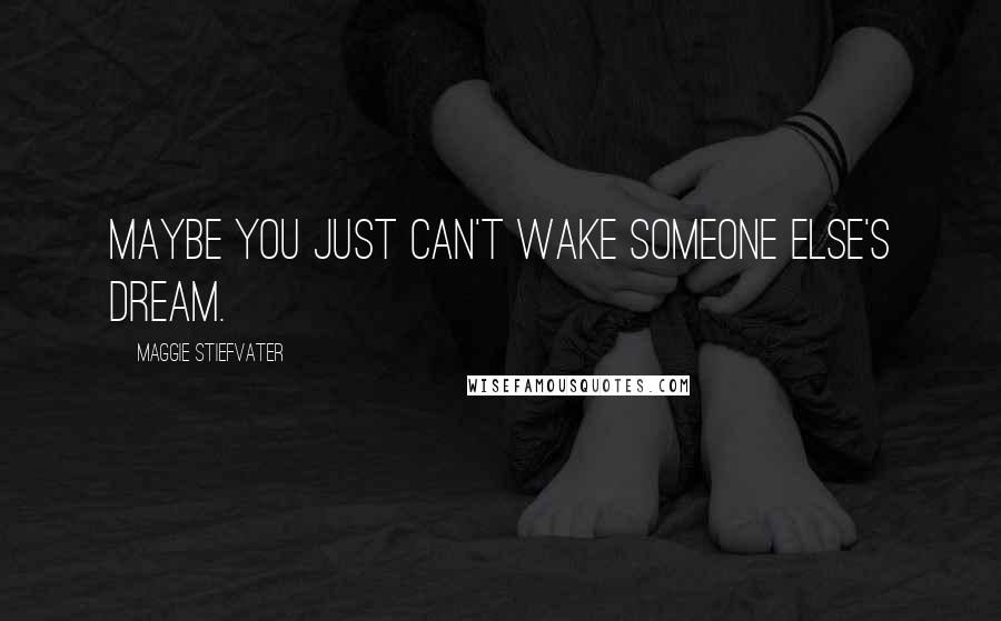 Maggie Stiefvater Quotes: Maybe you just can't wake someone else's dream.