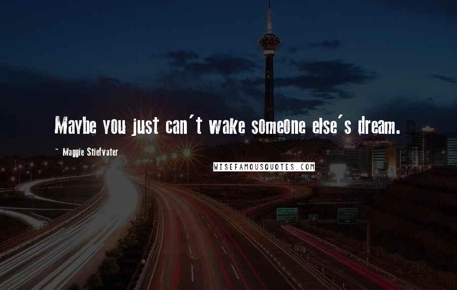 Maggie Stiefvater Quotes: Maybe you just can't wake someone else's dream.