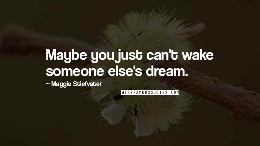 Maggie Stiefvater Quotes: Maybe you just can't wake someone else's dream.