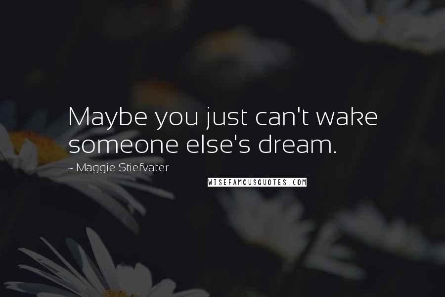 Maggie Stiefvater Quotes: Maybe you just can't wake someone else's dream.