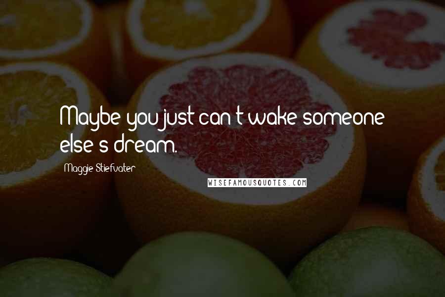 Maggie Stiefvater Quotes: Maybe you just can't wake someone else's dream.