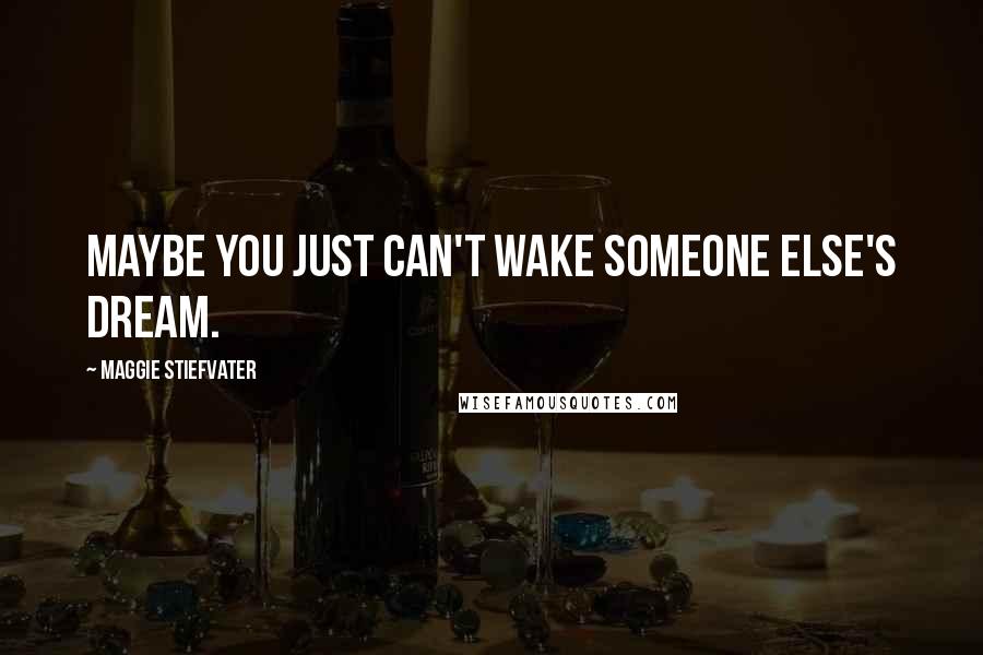 Maggie Stiefvater Quotes: Maybe you just can't wake someone else's dream.