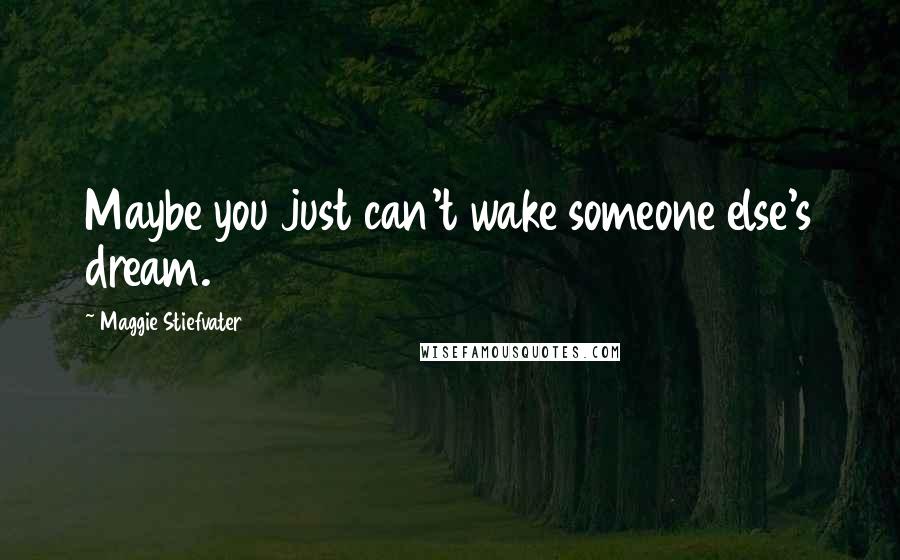 Maggie Stiefvater Quotes: Maybe you just can't wake someone else's dream.
