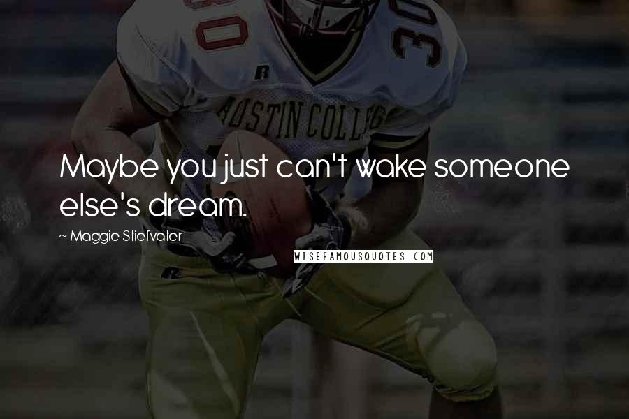 Maggie Stiefvater Quotes: Maybe you just can't wake someone else's dream.