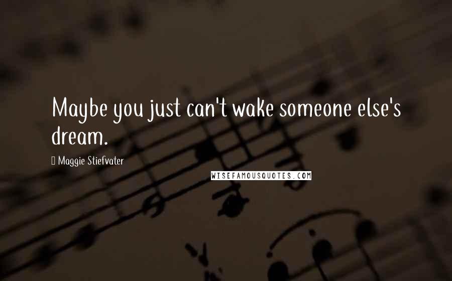 Maggie Stiefvater Quotes: Maybe you just can't wake someone else's dream.