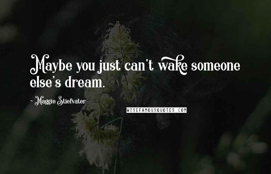Maggie Stiefvater Quotes: Maybe you just can't wake someone else's dream.